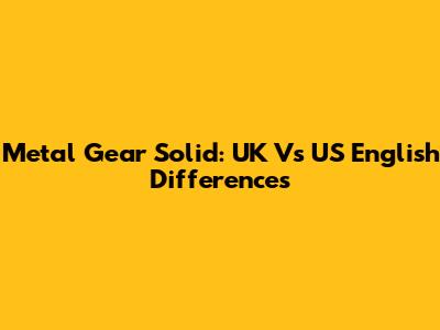 Metal Gear Solid: UK Vs US English Differences