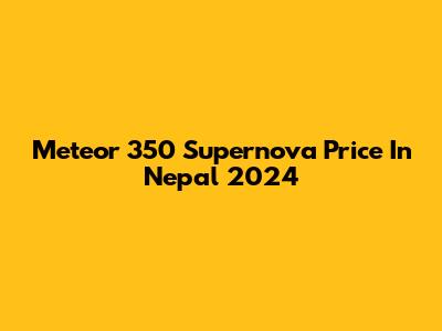 Meteor 350 Supernova Price In Nepal 2024