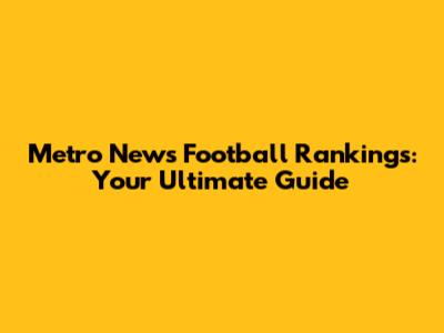 Metro News Football Rankings: Your Ultimate Guide