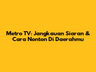 Metro TV: Jangkauan Siaran & Cara Nonton Di Daerahmu