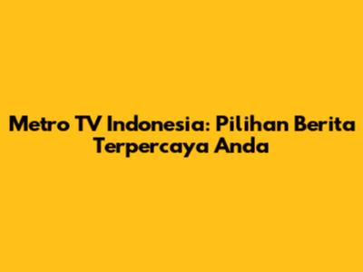 Metro TV Indonesia: Pilihan Berita Terpercaya Anda