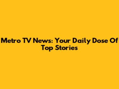 Metro TV News: Your Daily Dose Of Top Stories