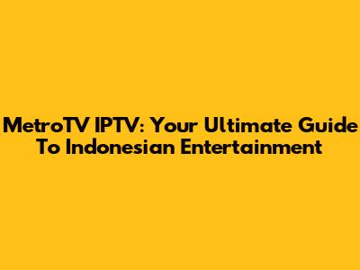 MetroTV IPTV: Your Ultimate Guide To Indonesian Entertainment