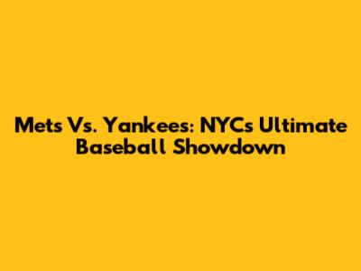 Mets Vs. Yankees: NYC's Ultimate Baseball Showdown