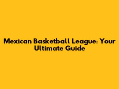 Mexican Basketball League: Your Ultimate Guide