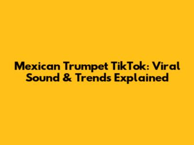 Mexican Trumpet TikTok: Viral Sound & Trends Explained