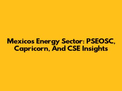 Mexico's Energy Sector: PSEOSC, Capricorn, And CSE Insights