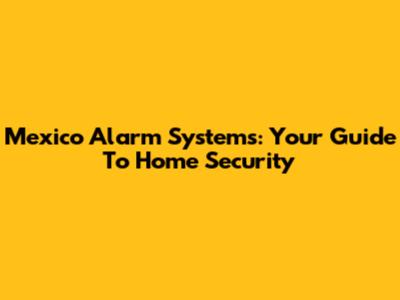 Mexico Alarm Systems: Your Guide To Home Security