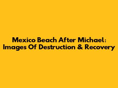 Mexico Beach After Michael: Images Of Destruction & Recovery