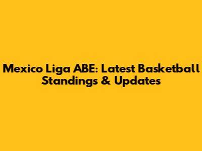 Mexico Liga ABE: Latest Basketball Standings & Updates