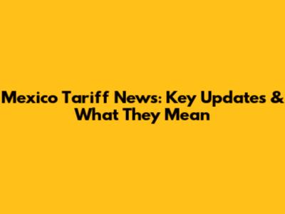 Mexico Tariff News: Key Updates & What They Mean