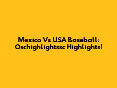 Mexico Vs USA Baseball: Oschighlightssc Highlights!