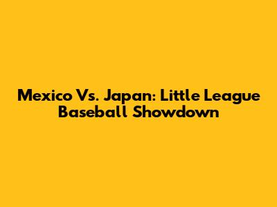 Mexico Vs. Japan: Little League Baseball Showdown