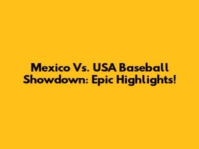 Mexico Vs. USA Baseball Showdown: Epic Highlights!