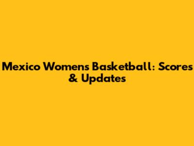 Mexico Women's Basketball: Scores & Updates