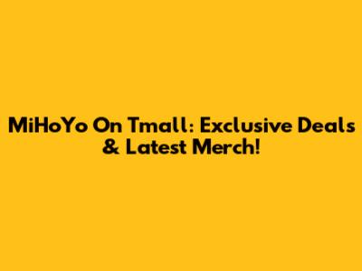 MiHoYo On Tmall: Exclusive Deals & Latest Merch!