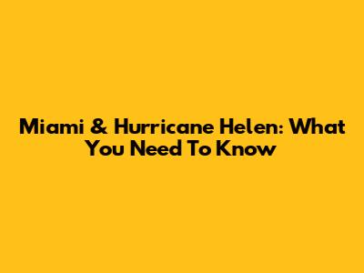 Miami & Hurricane Helen: What You Need To Know