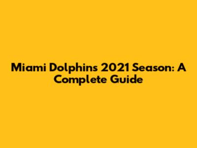 Miami Dolphins 2021 Season: A Complete Guide