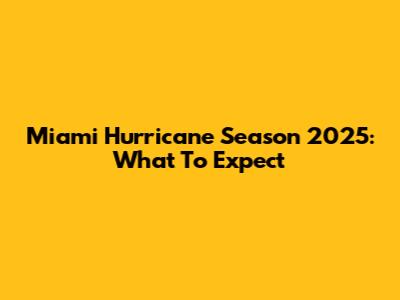 Miami Hurricane Season 2025: What To Expect