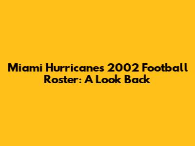 Miami Hurricanes 2002 Football Roster: A Look Back