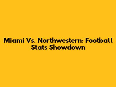 Miami Vs. Northwestern: Football Stats Showdown