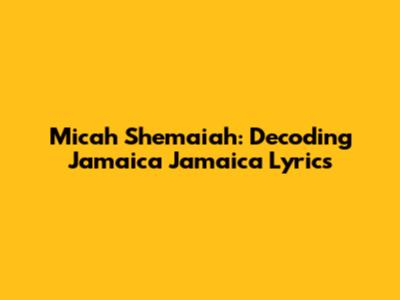 Micah Shemaiah: Decoding Jamaica Jamaica Lyrics