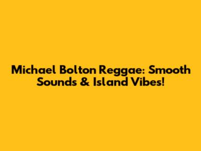Michael Bolton Reggae: Smooth Sounds & Island Vibes!