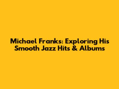 Michael Franks: Exploring His Smooth Jazz Hits & Albums