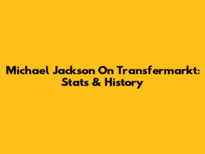 Michael Jackson On Transfermarkt: Stats & History