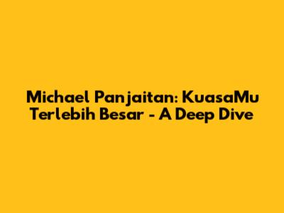 Michael Panjaitan: KuasaMu Terlebih Besar - A Deep Dive