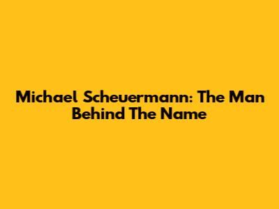 Michael Scheuermann: The Man Behind The Name