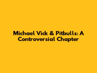 Michael Vick & Pitbulls: A Controversial Chapter