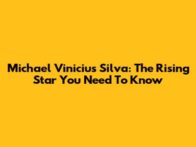 Michael Vinicius Silva: The Rising Star You Need To Know
