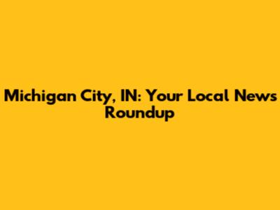 Michigan City, IN: Your Local News Roundup