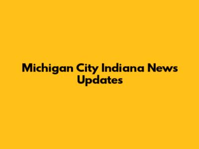 Michigan City Indiana News Updates