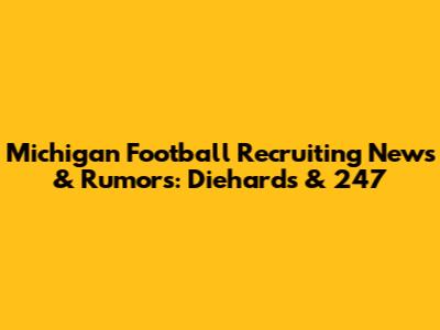 Michigan Football Recruiting News & Rumors: Diehards & 247
