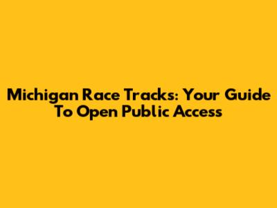 Michigan Race Tracks: Your Guide To Open Public Access