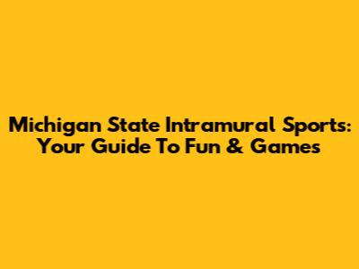 Michigan State Intramural Sports: Your Guide To Fun & Games