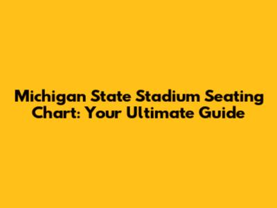 Michigan State Stadium Seating Chart: Your Ultimate Guide
