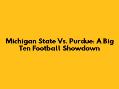 Michigan State Vs. Purdue: A Big Ten Football Showdown