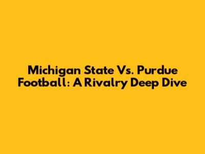 Michigan State Vs. Purdue Football: A Rivalry Deep Dive