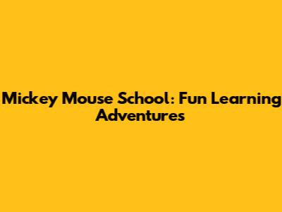 Mickey Mouse School: Fun Learning Adventures