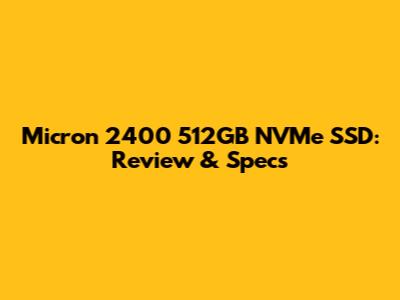 Micron 2400 512GB NVMe SSD: Review & Specs