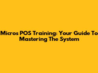 Micros POS Training: Your Guide To Mastering The System