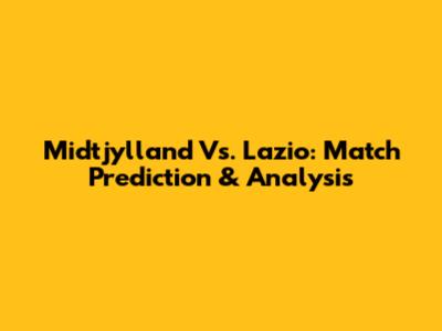 Midtjylland Vs. Lazio: Match Prediction & Analysis