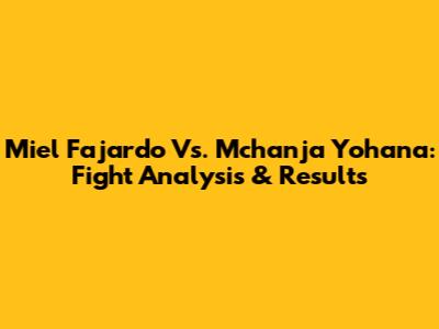 Miel Fajardo Vs. Mchanja Yohana: Fight Analysis & Results