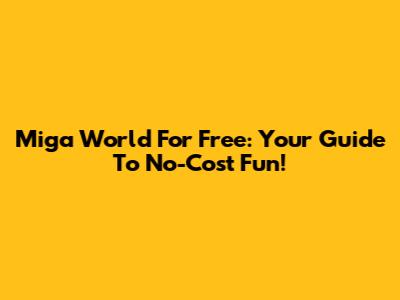 Miga World For Free: Your Guide To No-Cost Fun!