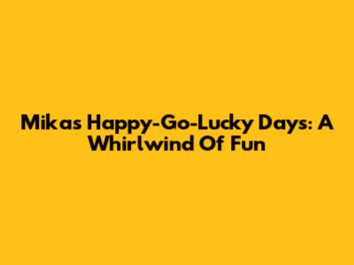 Mika's Happy-Go-Lucky Days: A Whirlwind Of Fun