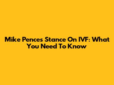 Mike Pence's Stance On IVF: What You Need To Know