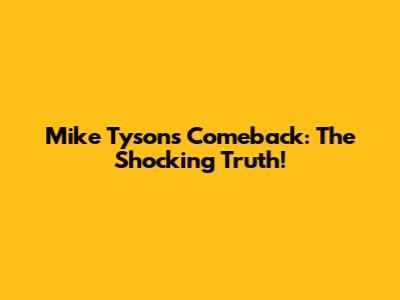 Mike Tyson's Comeback: The Shocking Truth!